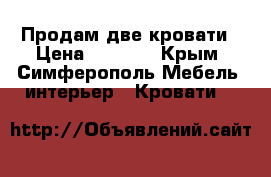 Продам две кровати › Цена ­ 3 000 - Крым, Симферополь Мебель, интерьер » Кровати   